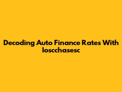 Decoding Auto Finance Rates With Ioscchasesc