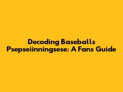 Decoding Baseball's 'Psepseiinningsese': A Fan's Guide