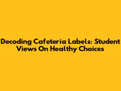 Decoding Cafeteria Labels: Student Views On Healthy Choices