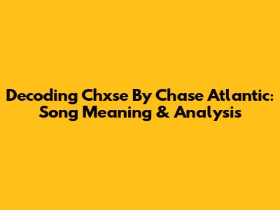Decoding Chxse By Chase Atlantic: Song Meaning & Analysis