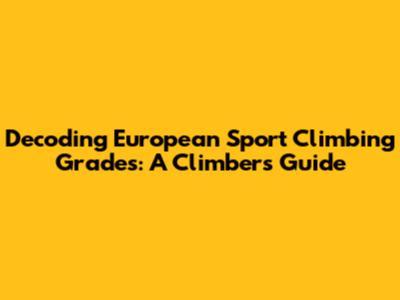Decoding European Sport Climbing Grades: A Climber's Guide