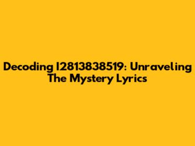 Decoding I2813838519: Unraveling The Mystery Lyrics