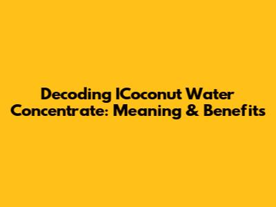 Decoding ICoconut Water Concentrate: Meaning & Benefits