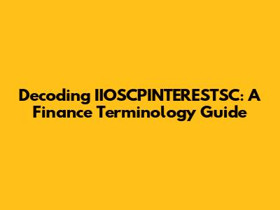 Decoding IIOSCPINTERESTSC: A Finance Terminology Guide