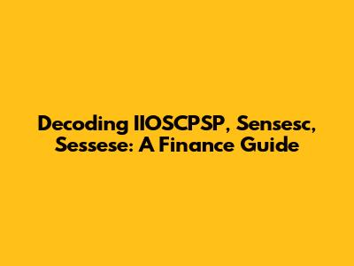 Decoding IIOSCPSP, Sensesc, Sessese: A Finance Guide