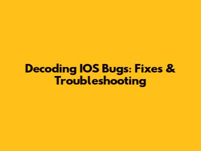 Decoding IOS Bugs: Fixes & Troubleshooting