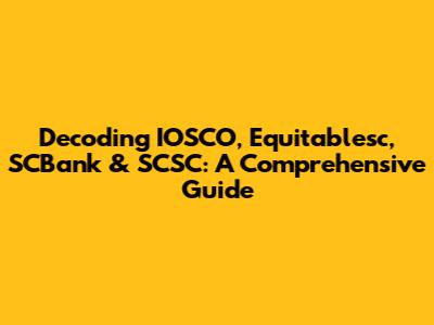 Decoding IOSCO, Equitablesc, SCBank & SCSC: A Comprehensive Guide