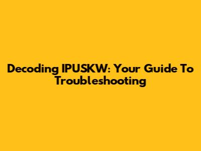 Decoding IPUSKW: Your Guide To Troubleshooting