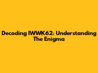 Decoding IWWK62: Understanding The Enigma