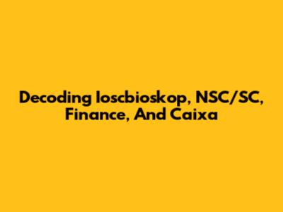 Decoding Ioscbioskop, NSC/SC, Finance, And Caixa