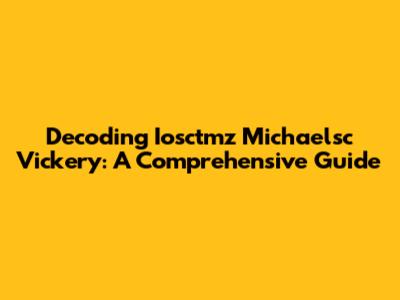 Decoding Iosctmz Michaelsc Vickery: A Comprehensive Guide
