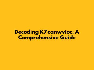 Decoding K7canwvioc: A Comprehensive Guide