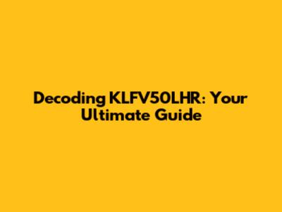 Decoding KLFV50LHR: Your Ultimate Guide