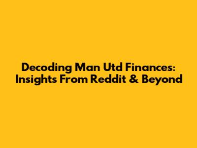 Decoding Man Utd Finances: Insights From Reddit & Beyond