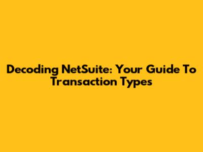 Decoding NetSuite: Your Guide To Transaction Types