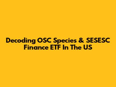 Decoding OSC Species & SESESC Finance ETF In The US
