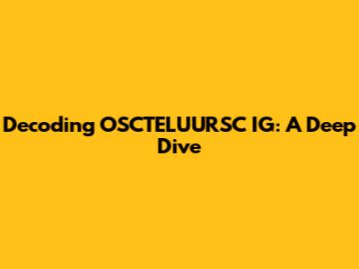 Decoding OSCTELUURSC IG: A Deep Dive