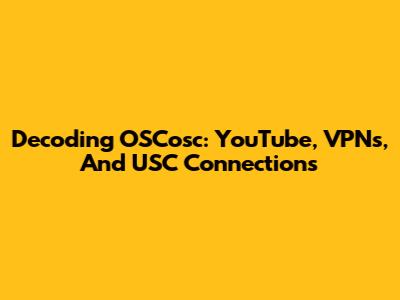 Decoding OSCosc: YouTube, VPNs, And USC Connections