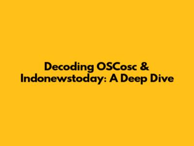 Decoding OSCosc & Indonewstoday: A Deep Dive