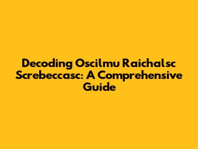 Decoding Oscilmu Raichalsc Screbeccasc: A Comprehensive Guide