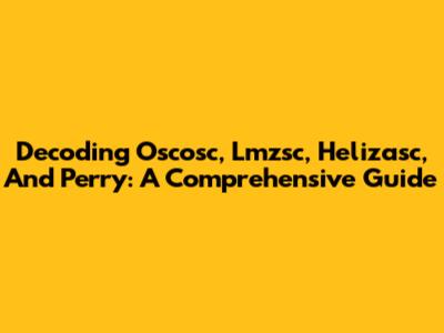 Decoding Oscosc, Lmzsc, Helizasc, And Perry: A Comprehensive Guide