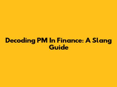 Decoding PM In Finance: A Slang Guide