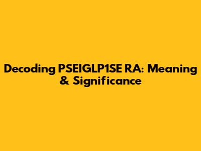 Decoding PSEIGLP1SE RA: Meaning & Significance