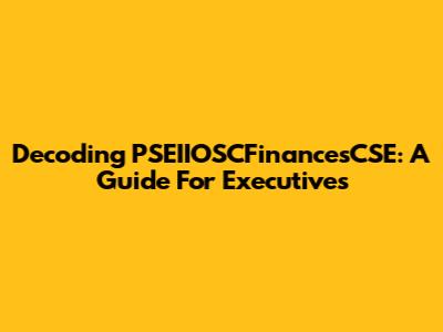Decoding PSEIIOSCFinancesCSE: A Guide For Executives