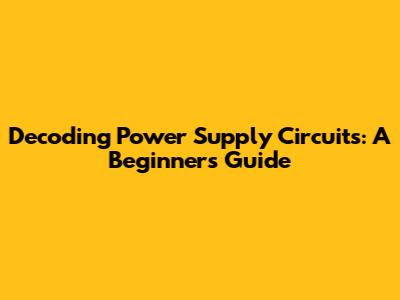 Decoding Power Supply Circuits: A Beginner's Guide