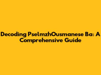 Decoding PselmzhOusmanese Ba: A Comprehensive Guide