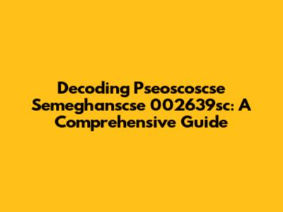 Decoding Pseoscoscse Semeghanscse 002639sc: A Comprehensive Guide