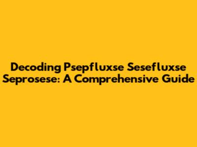 Decoding Psepfluxse Sesefluxse Seprosese: A Comprehensive Guide