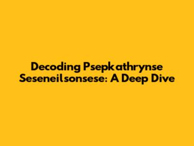 Decoding Psepkathrynse Seseneilsonsese: A Deep Dive