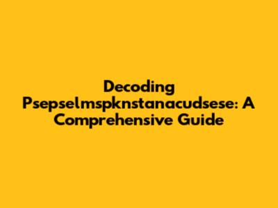 Decoding Psepselmspknstanacudsese: A Comprehensive Guide