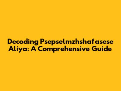 Decoding Psepselmzhshafasese Aliya: A Comprehensive Guide