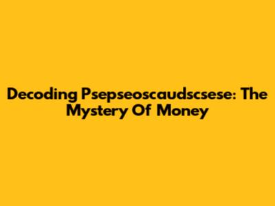 Decoding Psepseoscaudscsese: The Mystery Of Money
