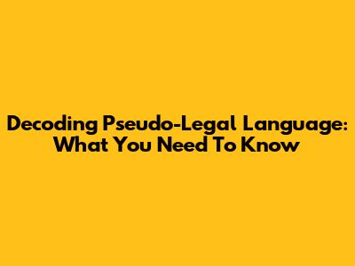 Decoding Pseudo-Legal Language: What You Need To Know