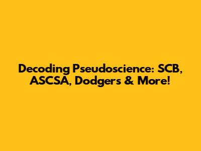 Decoding Pseudoscience: SCB, ASCSA, Dodgers & More!