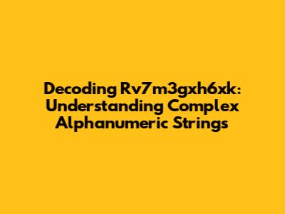 Decoding Rv7m3gxh6xk: Understanding Complex Alphanumeric Strings