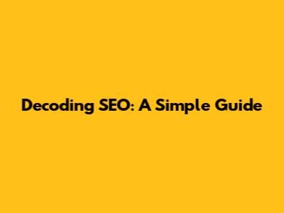 Decoding SEO: A Simple Guide