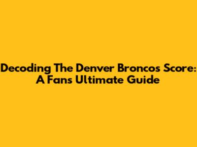 Decoding The Denver Broncos Score: A Fan's Ultimate Guide