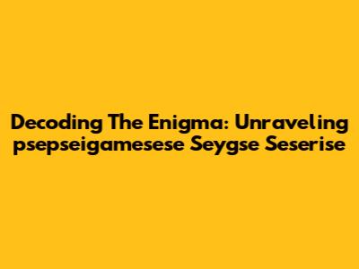 Decoding The Enigma: Unraveling 'psepseigamesese Seygse Seserise'