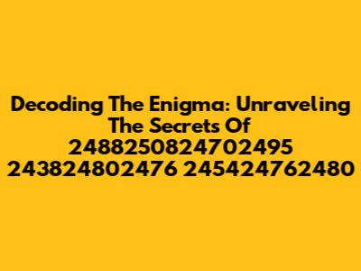 Decoding The Enigma: Unraveling The Secrets Of 2488250824702495 243824802476 245424762480