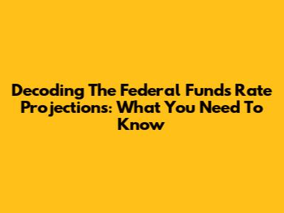 Decoding The Federal Funds Rate Projections: What You Need To Know