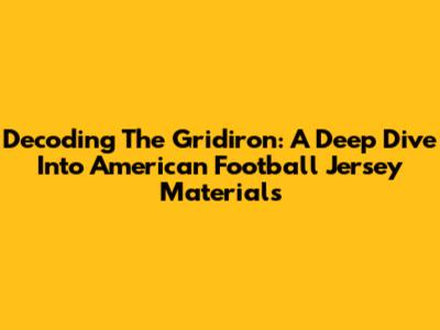 Decoding The Gridiron: A Deep Dive Into American Football Jersey Materials