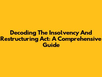 Decoding The Insolvency And Restructuring Act: A Comprehensive Guide