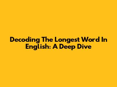 Decoding The Longest Word In English: A Deep Dive
