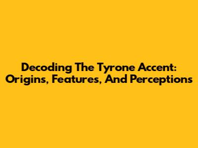 Decoding The Tyrone Accent: Origins, Features, And Perceptions