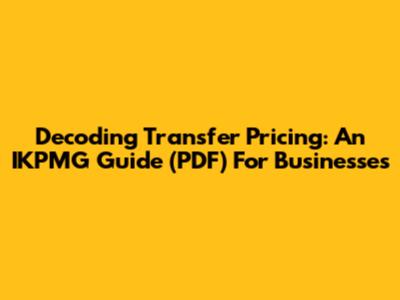 Decoding Transfer Pricing: An IKPMG Guide (PDF) For Businesses