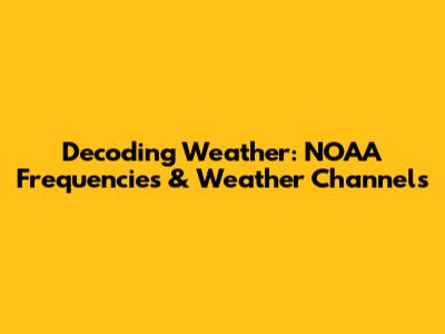 Decoding Weather: NOAA Frequencies & Weather Channels